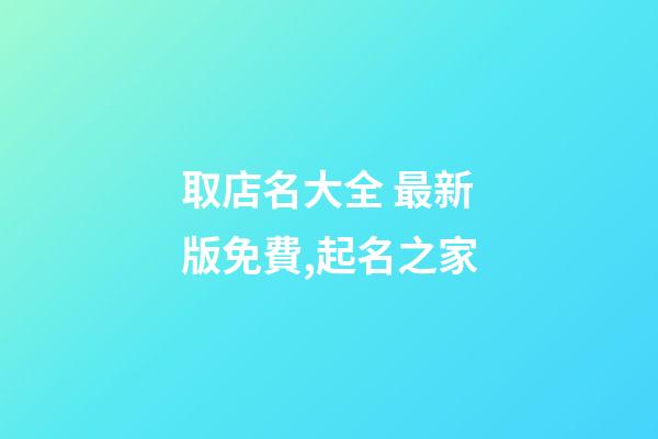 取店名大全 最新版免費,起名之家-第1張-店鋪起名-玄機派